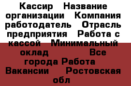 Кассир › Название организации ­ Компания-работодатель › Отрасль предприятия ­ Работа с кассой › Минимальный оклад ­ 14 000 - Все города Работа » Вакансии   . Ростовская обл.